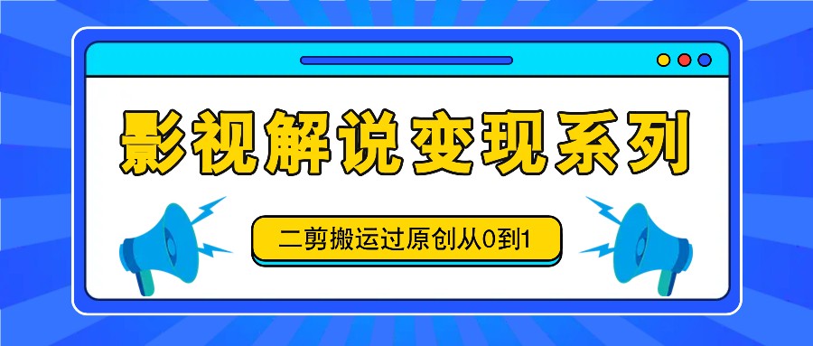 影视解说变现系列，二剪搬运过原创从0到1，喂饭式教程-heixxmi