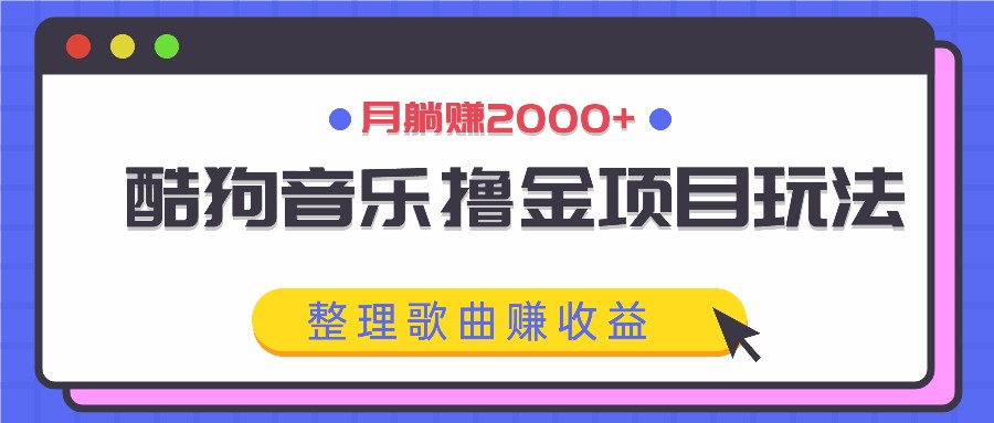酷狗音乐撸金项目玩法，整理歌曲赚收益，月躺赚2000+-heixxmi