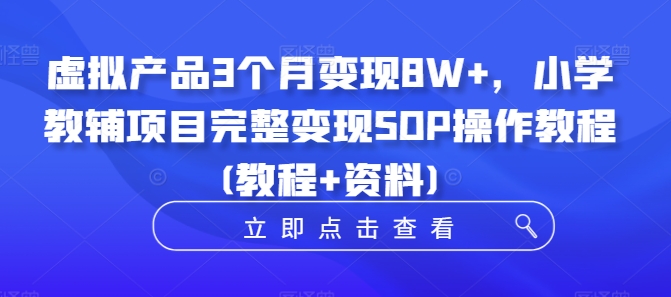 虚拟产品3个月变现8W+，小学教辅项目完整变现SOP操作教程(教程+资料)-heixxmi