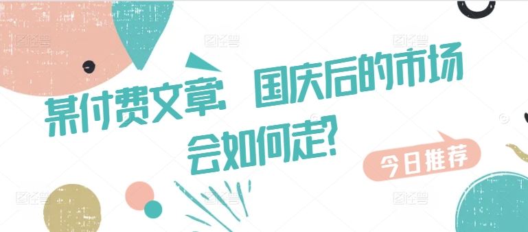某付费文章：国庆后的市场会如何走?-heixxmi