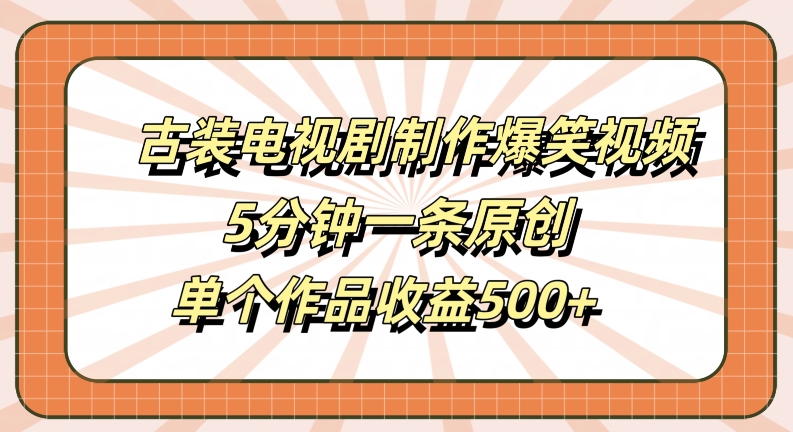 古装电视剧制作爆笑视频，5分钟一条原创，单个作品收益500+【揭秘】-heixxmi