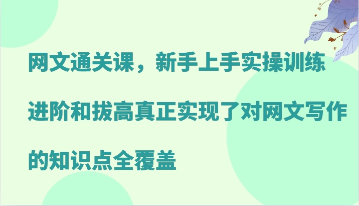 网文通关课，新手上手实操训练，进阶和拔高真正实现了对网文写作的知识点全覆盖-heixxmi