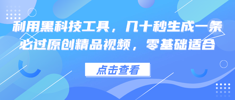 利用黑科技工具，几十秒生成一条必过原创精品视频，零基础适合-heixxmi