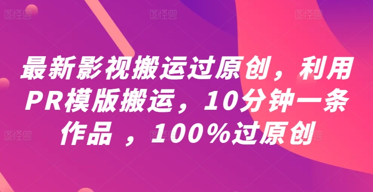 最新影视搬运过原创，利用PR模版搬运，10分钟一条作品 ，100%过原创【教程+PR模板】-heixxmi