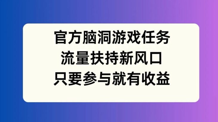 官方脑洞游戏任务，流量扶持新风口，只要参与就有收益【揭秘】-heixxmi