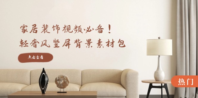 家居装饰视频必备！轻奢风竖屏背景素材包，含清晰、中间虚化、全屏虚化-heixxmi