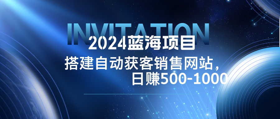 2024蓝海项目，搭建销售网站，自动获客，日赚500-1000-heixxmi