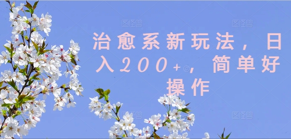 治愈系新玩法，日入200+，简单好操作【揭秘】-heixxmi
