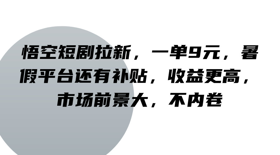 悟空短剧拉新，一单9元，暑假平台还有补贴，收益更高，市场前景大，不内卷-heixxmi