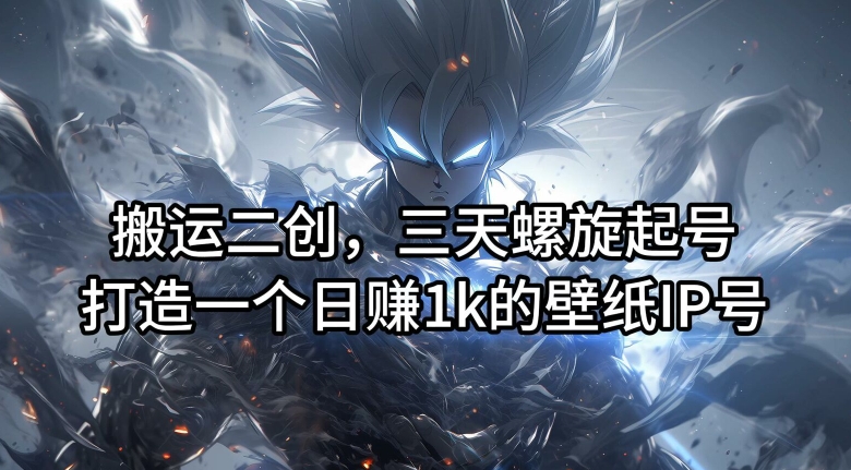 搬运二创，三天螺旋起号，打造一个日赚1k的壁纸IP号【揭秘】-heixxmi