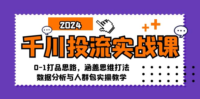 千川投流实战课：0-1打品思路，涵盖思维打法、数据分析与人群包实操教学-heixxmi