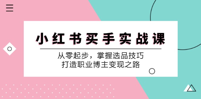 小红书买手实战课：从零起步，掌握选品技巧，打造职业博主变现之路-heixxmi