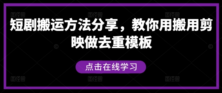 短剧搬运方法分享，教你用搬用剪映做去重模板-heixxmi