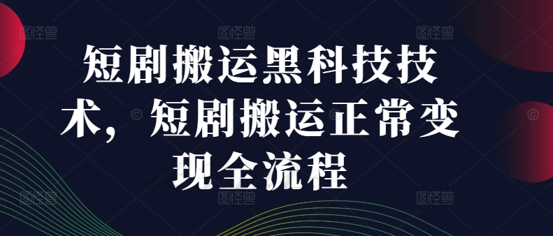 短剧搬运黑科技技术，短剧搬运正常变现全流程-heixxmi