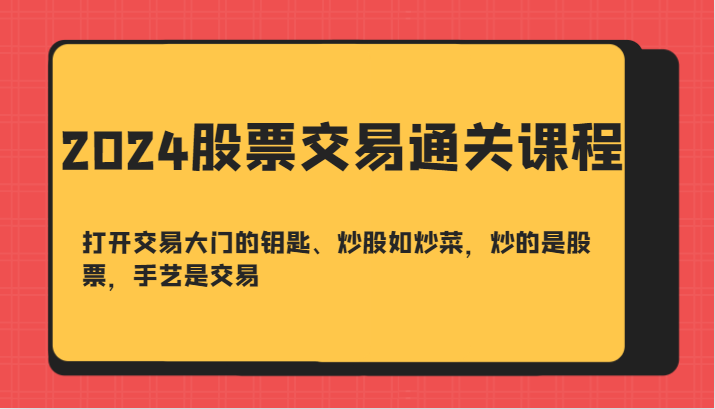 2024股票交易通关课-打开交易大门的钥匙、炒股如炒菜，炒的是股票，手艺是交易-heixxmi