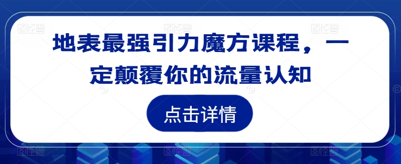 地表最强引力魔方课程，一定颠覆你的流量认知-heixxmi