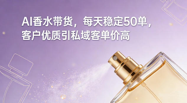 AI香水带货，每天稳定50单，客户优质引私域客单价高-heixxmi