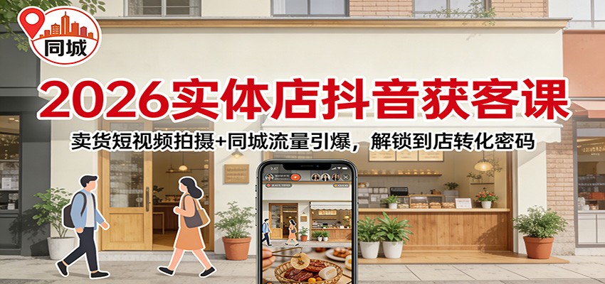 2026实体店抖音获客：卖货短视频拍摄+同城流量引爆，解锁到店转化密码-heixxmi