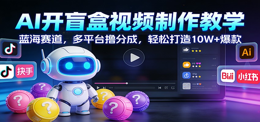 AI开盲盒视频制作教学：蓝海赛道，多平台撸分成，轻松打造10W+爆款-heixxmi