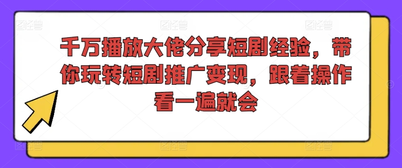 千万播放大佬分享短剧经验，带你玩转短剧推广变现，跟着操作看一遍就会-heixxmi