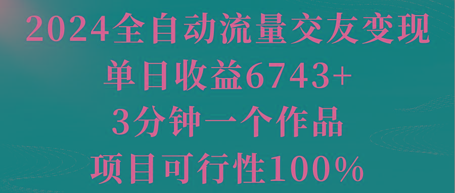 2024全自动流量交友变现，单日收益6743+，3分钟一个作品，项目可行性100%-heixxmi