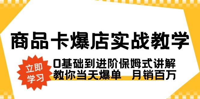 商品卡·爆店实战教学，0基础到进阶保姆式讲解，教你当天爆单  月销百万-heixxmi