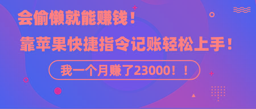 《会偷懒就能赚钱！靠苹果快捷指令自动记账轻松上手，一个月变现23000！》-heixxmi