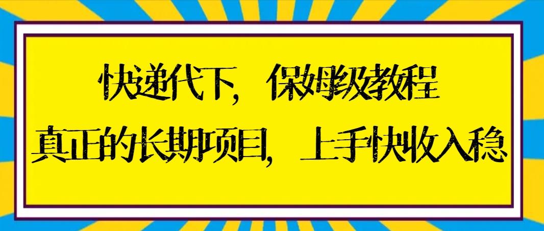 快递代下保姆级教程，真正的长期项目，上手快收入稳【实操+渠道】-heixxmi