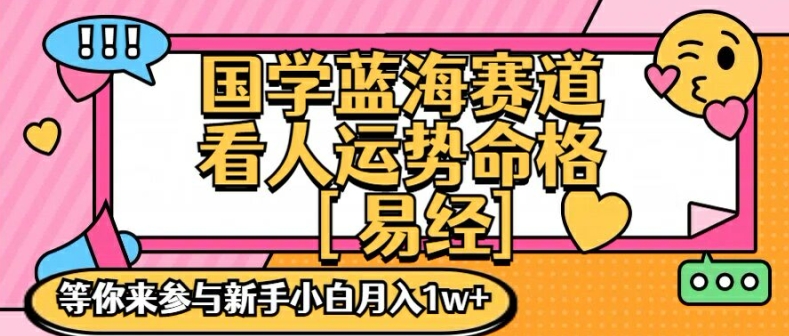 国学蓝海赋能赛道，零基础学习，手把手教学独一份新手小白月入1W+【揭秘】-heixxmi