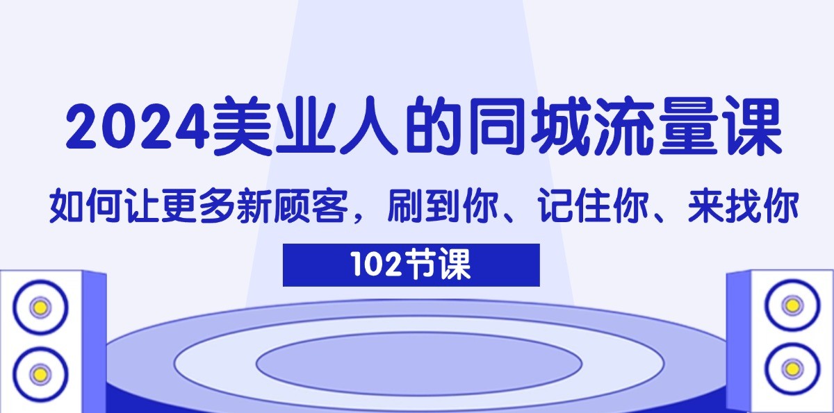 2024美业人的同城流量课：如何让更多新顾客，刷到你、记住你、来找你-heixxmi