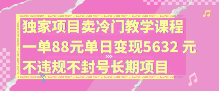 独家项目卖冷门教学课程一单88元单日变现5632元违规不封号长期项目【揭秘】-heixxmi
