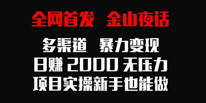 全网首发，金山夜话多渠道暴力变现，日赚2000无压力，项目实操新手也能做-heixxmi