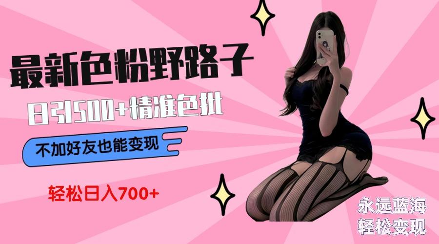 最新色粉变现野路子，日引500+老色批 可不加好友直接变现 小白轻松日入700+-heixxmi