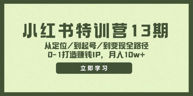 小红书特训营13期，从定位/到起号/到变现全路径，0-1打造赚钱IP，月入10w+-heixxmi