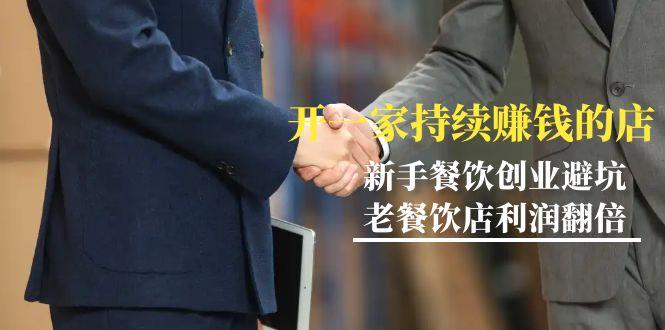 教你开一家-持续赚钱店，小白餐饮创业避坑，老餐饮店利润翻倍-99节无水印-heixxmi