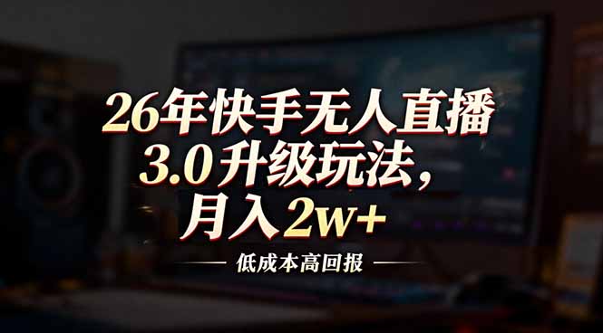 26年快手无人直播3.0升级玩法，低成本高回报，月入2w+-heixxmi