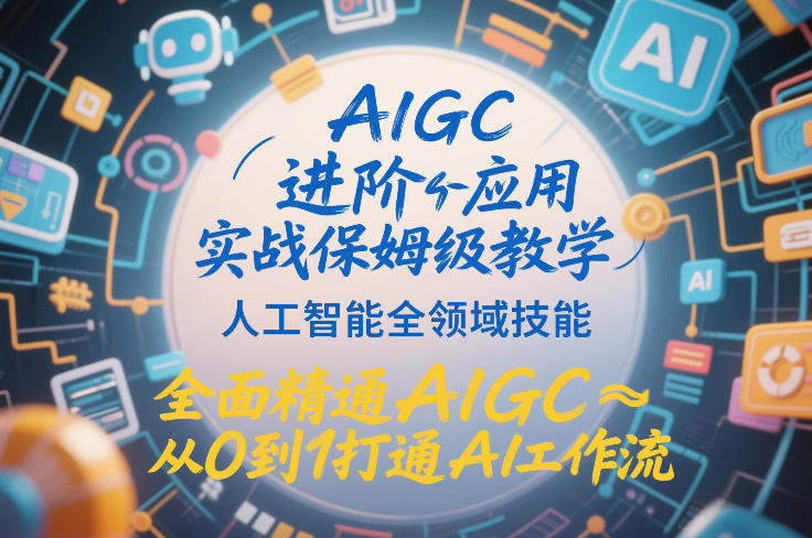 AIGC进阶应用实战保姆级教学，人工智能全领域技能，全面精通AIGC从0到1打通AI工作流-heixxmi
