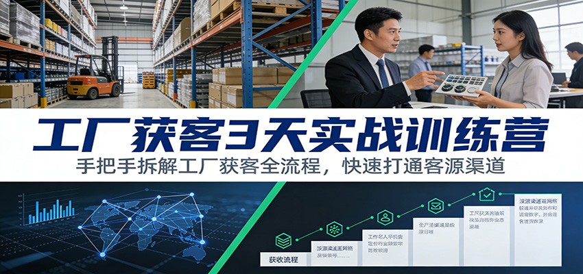 工厂获客3天实战训练营：手把手拆解工厂获客全流程，快速打通客源渠道-heixxmi