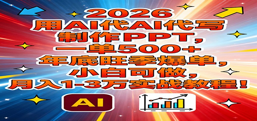 2026用AI代写制作PPT，一单500+，年底旺季爆单，小白可做，月入1-3万实战教程-heixxmi