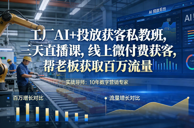 工厂AI+投放获客私教班，三天直播课，线上微付费获客，帮老板获取百万流量-heixxmi