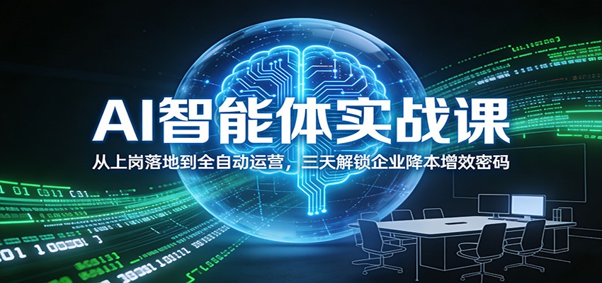 AI智能体实战课：从上岗落地到全自动运营，三天解锁企业降本增效密码-heixxmi