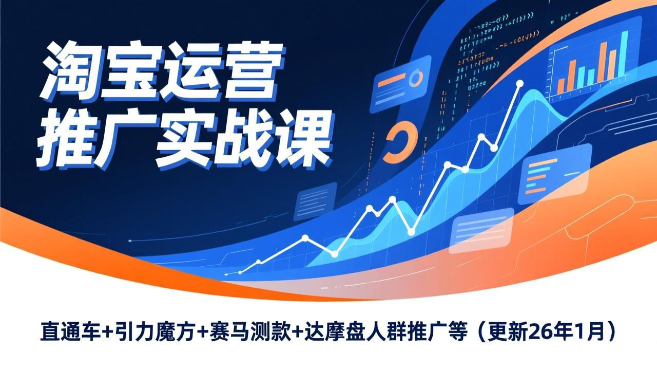 淘宝运营推广实战课，直通车+引力魔方+赛马测款+达摩盘人群推广等(更新26年1月-heixxmi