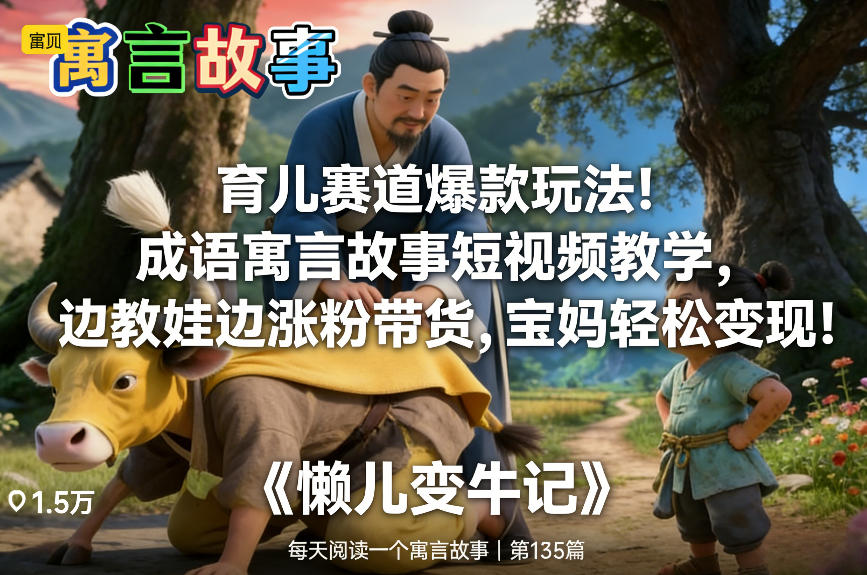 育儿赛道爆款玩法！成语寓言故事短视频教学，边教娃边涨粉带货，宝妈轻松变现！-heixxmi