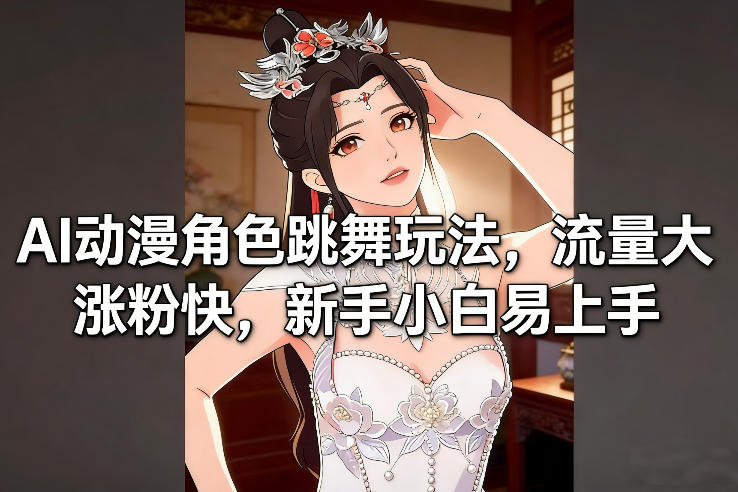 AI动漫角色跳舞玩法，流量大涨粉快，新手小白易上手-heixxmi