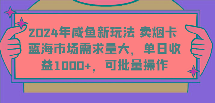 2024年咸鱼新玩法 卖烟卡 蓝海市场需求量大，单日收益1000+，可批量操作-heixxmi