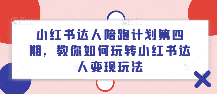 小红书达人陪跑计划第四期，教你如何玩转小红书达人变现玩法-heixxmi