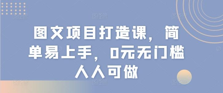 图文项目打造课，简单易上手，0元无门槛人人可做-heixxmi