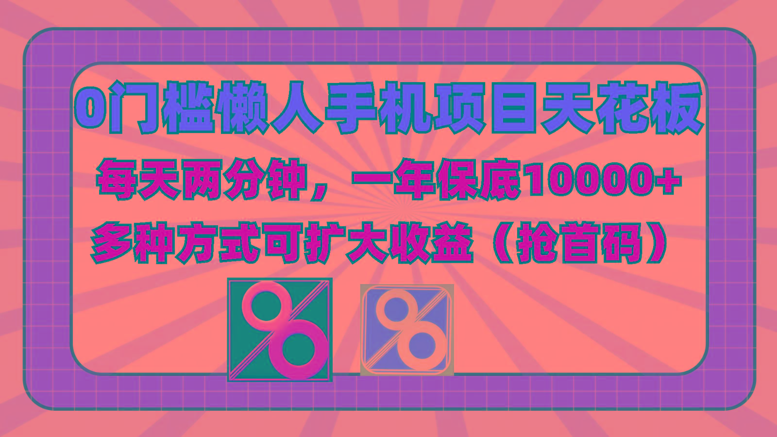 0门槛懒人手机项目，每天2分钟，一年10000+多种方式可扩大收益(抢首码)-heixxmi