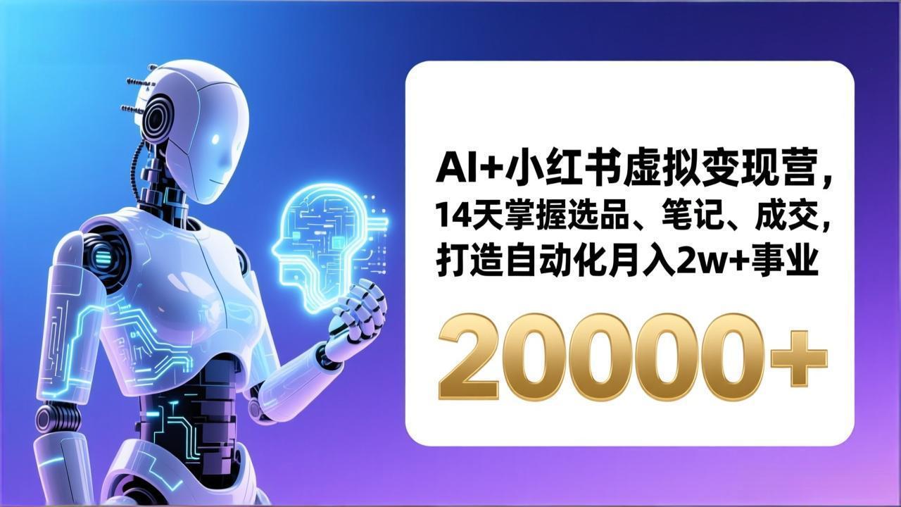 AI+小红书虚拟变现营，14天掌握选品、笔记、成交，打造自动化月入2w+事业(更新-heixxmi