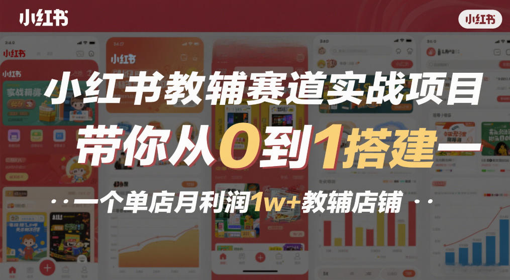小红书教辅赛道实战项目，带你从0到1搭建一个单店月利润1w+教辅店铺-heixxmi